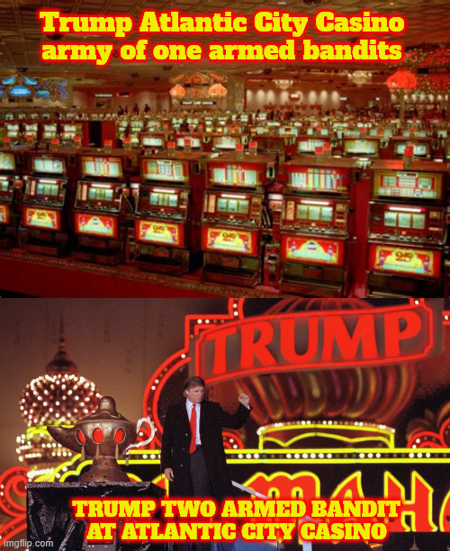 From a one armed bandit to two armed bandit to Russia | Trump Atlantic City Casino army of one armed bandits; TRUMP TWO ARMED BANDIT AT ATLANTIC CITY CASINO | image tagged in from a one armed bandit to two armed bandit to russia,6 bankruptcies,laundered money,russia bank,golf cheat,wife cheat | made w/ Imgflip meme maker