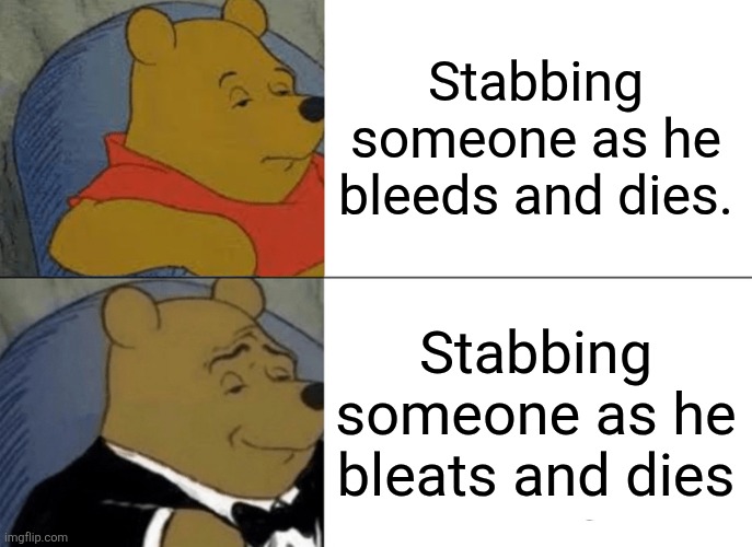 modus operandi | Stabbing someone as he bleeds and dies. Stabbing someone as he bleats and dies | image tagged in memes,tuxedo winnie the pooh,stab,murder,psycho | made w/ Imgflip meme maker