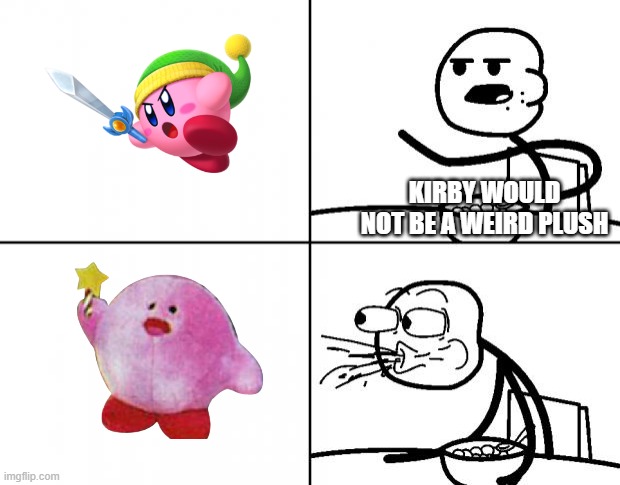 Kirb | KIRBY WOULD NOT BE A WEIRD PLUSH | image tagged in blank cereal guy,kirby | made w/ Imgflip meme maker