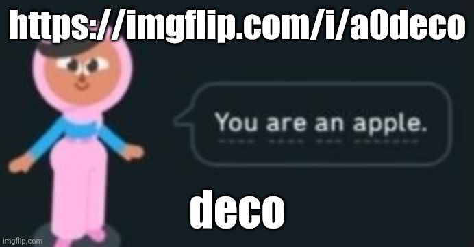got deco | https://imgflip.com/i/a0deco; deco | image tagged in you are an apple | made w/ Imgflip meme maker