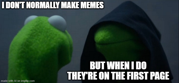 I forgot to make the first page | I DON'T NORMALLY MAKE MEMES; BUT WHEN I DO THEY'RE ON THE FIRST PAGE | image tagged in memes,evil kermit,funny | made w/ Imgflip meme maker