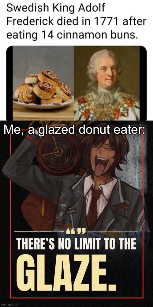Limit of 13? | Me, a glazed donut eater: | image tagged in there s no limit to the glaze,swedish,king,swedish chef,donuts | made w/ Imgflip meme maker