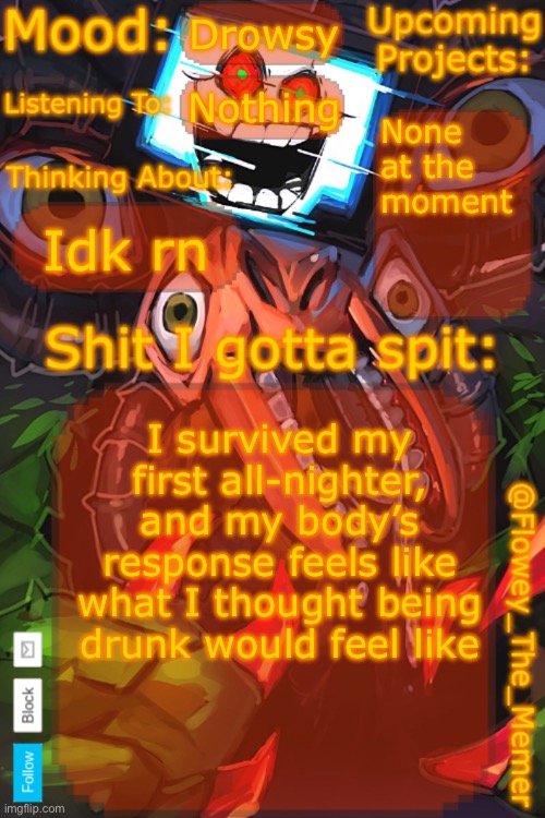 I had a sleepover with an irl friend | Drowsy; Nothing; None at the moment; Idk rn; I survived my first all-nighter, and my body’s response feels like what I thought being drunk would feel like | image tagged in flowey_the_memer new announcement template | made w/ Imgflip meme maker
