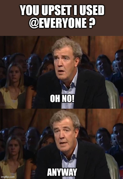 You Upset I Used (at) everyone Oh No Anyway | YOU UPSET I USED
@EVERYONE ? | image tagged in oh no anyway | made w/ Imgflip meme maker