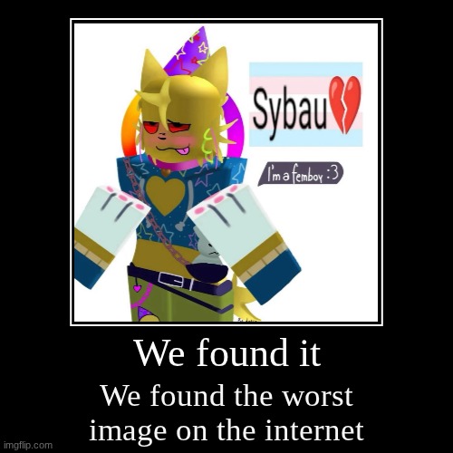We found it | We found the worst image on the internet | image tagged in funny,demotivationals | made w/ Imgflip demotivational maker