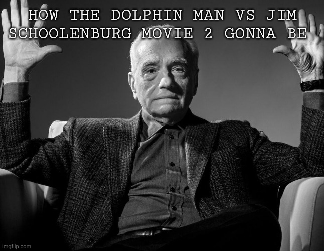 Absolute Cinema | HOW THE DOLPHIN MAN VS JIM SCHOOLENBURG MOVIE 2 GONNA BE | image tagged in absolute cinema,dolphin man vs jim schoolenburg | made w/ Imgflip meme maker