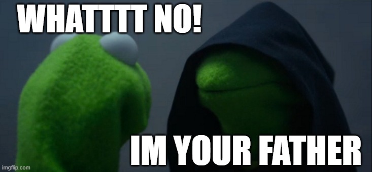ahaha | WHATTTT NO! IM YOUR FATHER | image tagged in memes,evil kermit | made w/ Imgflip meme maker