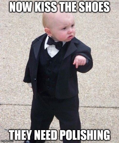 Baby Godfather | NOW KISS THE SHOES THEY NEED POLISHING | image tagged in memes,baby godfather | made w/ Imgflip meme maker