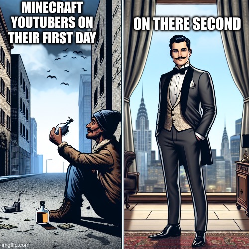 Minecraft hardcore youtubers | MINECRAFT YOUTUBERS ON THEIR FIRST DAY; ON THERE SECOND | image tagged in poor into rich | made w/ Imgflip meme maker