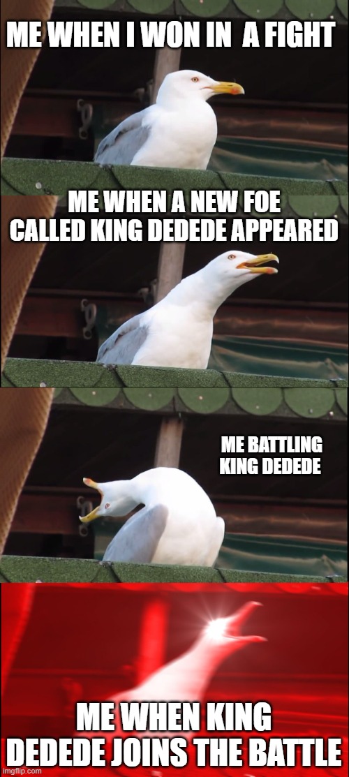 king dedede | ME WHEN I WON IN  A FIGHT; ME WHEN A NEW FOE CALLED KING DEDEDE APPEARED; ME BATTLING KING DEDEDE; ME WHEN KING DEDEDE JOINS THE BATTLE | image tagged in memes,inhaling seagull,super smash bros ultimate | made w/ Imgflip meme maker