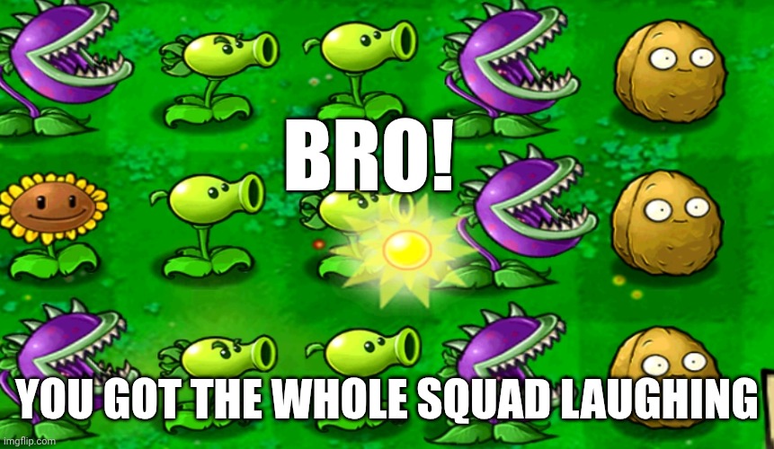 BRO! YOU GOT THE WHOLE SQUAD LAUGHING | made w/ Imgflip meme maker
