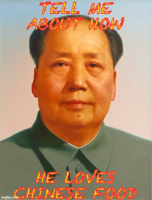 Mao Zedong | TELL ME ABOUT HOW HE LOVES CHINESE FOOD | image tagged in mao zedong | made w/ Imgflip meme maker