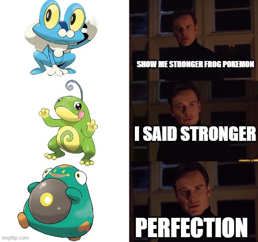 stronger frog pokemon | SHOW ME STRONGER FROG POKEMON; I SAID STRONGER; PERFECTION | image tagged in perfection,pokemon | made w/ Imgflip meme maker
