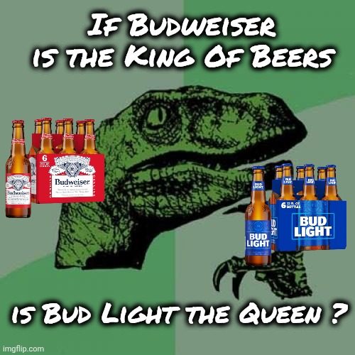 Just popped into my head | If Budweiser is the King Of Beers; is Bud Light the Queen ? | image tagged in memes,philosoraptor,hold my beer,budweiser,bud light,no i don't think i will | made w/ Imgflip meme maker