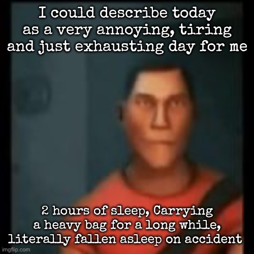 Disappointed Scout | I could describe today as a very annoying, tiring and just exhausting day for me; 2 hours of sleep, Carrying a heavy bag for a long while, literally fallen asleep on accident | image tagged in disappointed scout,msmg | made w/ Imgflip meme maker