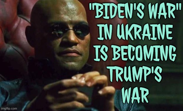 "Biden's War" In Ukraine Is Becoming Trump's War | "BIDEN'S WAR"
IN UKRAINE
IS BECOMING
TRUMP'S
WAR | image tagged in morpheus acerca do paleteros,biden obama,donald trump,ukraine,russo-ukrainian war,world war 3 | made w/ Imgflip meme maker