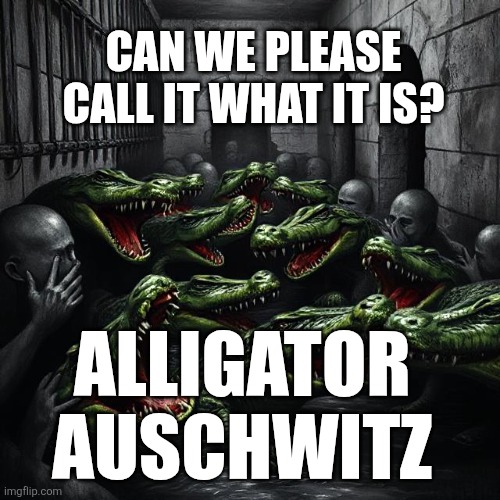 Alligator Auschwitz | CAN WE PLEASE CALL IT WHAT IT IS? ALLIGATOR 
AUSCHWITZ | made w/ Imgflip meme maker