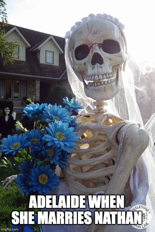 Adelaide when she marries nathan | ADELAIDE WHEN SHE MARRIES NATHAN | image tagged in musicals | made w/ Imgflip meme maker