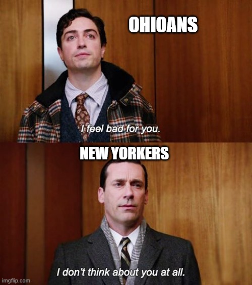I feel bad for you | OHIOANS; NEW YORKERS | image tagged in i feel bad for you | made w/ Imgflip meme maker