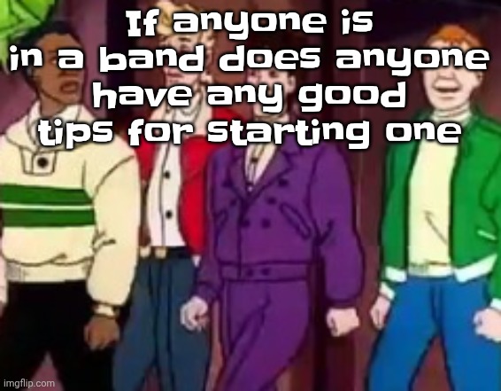 nice outfits guys | If anyone is in a band does anyone have any good tips for starting one | image tagged in nice outfits guys | made w/ Imgflip meme maker