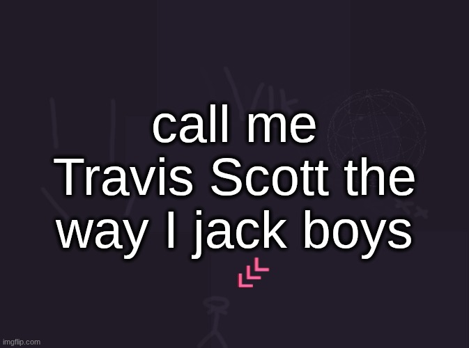 deleting this in 14 minutes | call me Travis Scott the way I jack boys | image tagged in vik's image | made w/ Imgflip meme maker
