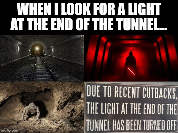 The End of My Tunnel | WHEN I LOOK FOR A LIGHT AT THE END OF THE TUNNEL... | image tagged in light at the end of tunnel,2025,why bother,job search | made w/ Imgflip meme maker