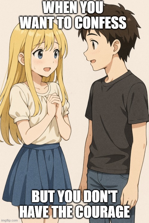 Confession | WHEN YOU WANT TO CONFESS; BUT YOU DON'T HAVE THE COURAGE | image tagged in random awkwardness,anime,relatable | made w/ Imgflip meme maker
