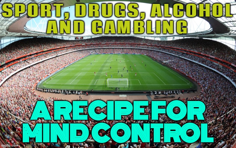 A Recipe For Mind Control | SPORT, DRUGS, ALCOHOL
AND GAMBLING; A RECIPE FOR
MIND CONTROL | image tagged in stadium,sports,drugs,alcoholism,gambling,politicians suck | made w/ Imgflip meme maker