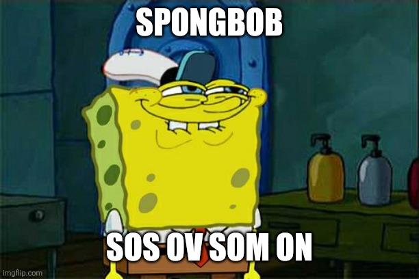 Don't You Squidward Meme | SPONGBOB; SOS OV SOM ON | image tagged in memes,don't you squidward | made w/ Imgflip meme maker