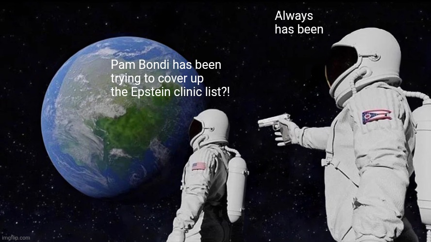 Always Has Been | Always has been; Pam Bondi has been trying to cover up the Epstein clinic list?! | image tagged in memes,scumbag republicans,terrorists,traitors,jeffrey epstein,pedophiles | made w/ Imgflip meme maker