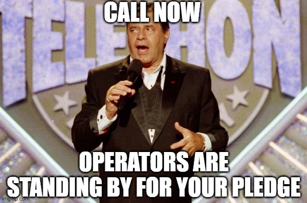 Jerry Lewis Telethon | CALL NOW OPERATORS ARE STANDING BY FOR YOUR PLEDGE | image tagged in jerry lewis telethon | made w/ Imgflip meme maker