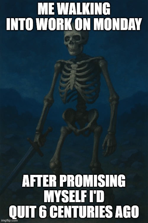 Retirement Regrets | ME WALKING INTO WORK ON MONDAY; AFTER PROMISING MYSELF I'D QUIT 6 CENTURIES AGO | image tagged in skeleton warrior,retirement | made w/ Imgflip meme maker