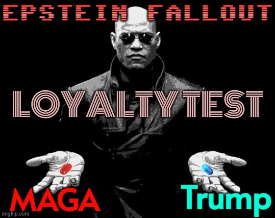Trump — or MAGA? | EPSTEIN FALLOUT; LOYALTY TEST; Trump; MAGA | image tagged in matrix morpheus offer,maga,loyalty,donald trump,make america great again,jeffrey epstein | made w/ Imgflip meme maker