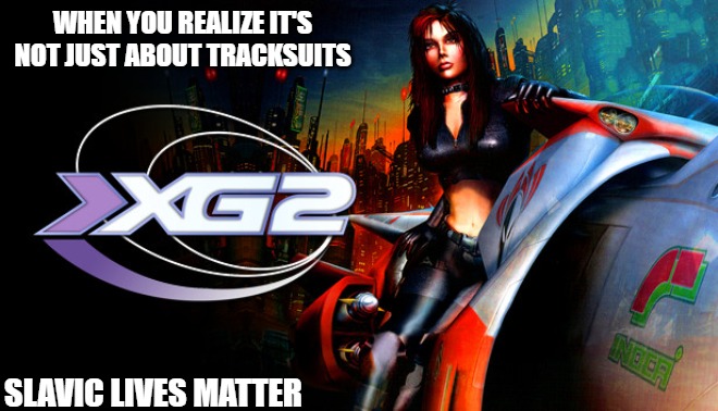 Slavic Extreme-G 2 | WHEN YOU REALIZE IT'S NOT JUST ABOUT TRACKSUITS; SLAVIC LIVES MATTER | image tagged in slavic extreme-g 2,slavic lives matter | made w/ Imgflip meme maker