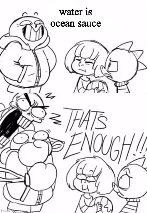 That's Enough | water is ocean sauce | image tagged in that's enough | made w/ Imgflip meme maker