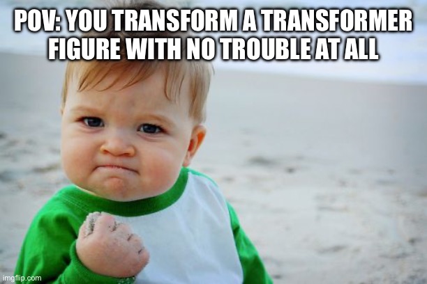 Success Kid Original | POV: YOU TRANSFORM A TRANSFORMER FIGURE WITH NO TROUBLE AT ALL | image tagged in memes,success kid original | made w/ Imgflip meme maker