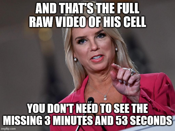 Pam Bondi | AND THAT'S THE FULL RAW VIDEO OF HIS CELL YOU DON'T NEED TO SEE THE MISSING 3 MINUTES AND 53 SECONDS | image tagged in pam bondi | made w/ Imgflip meme maker