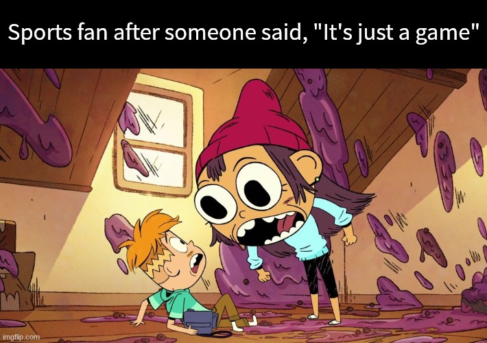 Never say the forbidden words | Sports fan after someone said, "It's just a game" | image tagged in memes,funny,sports,cartoon | made w/ Imgflip meme maker