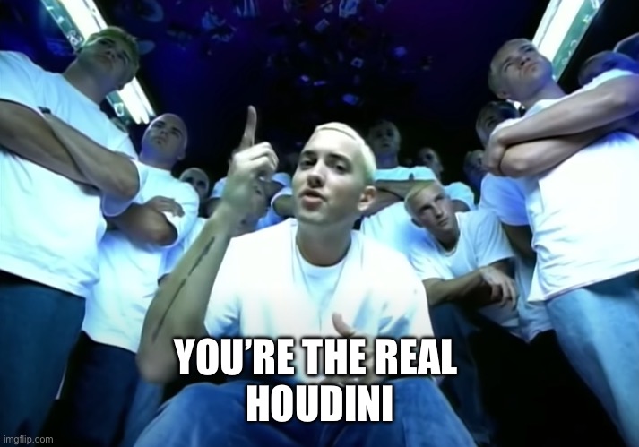Slim Shady Eminem | YOU’RE THE REAL 
HOUDINI | image tagged in slim shady eminem | made w/ Imgflip meme maker