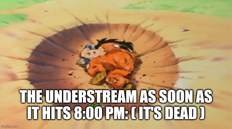 yamcha dead | THE UNDERSTREAM AS SOON AS IT HITS 8:00 PM: ( IT'S DEAD ) | image tagged in yamcha dead | made w/ Imgflip meme maker