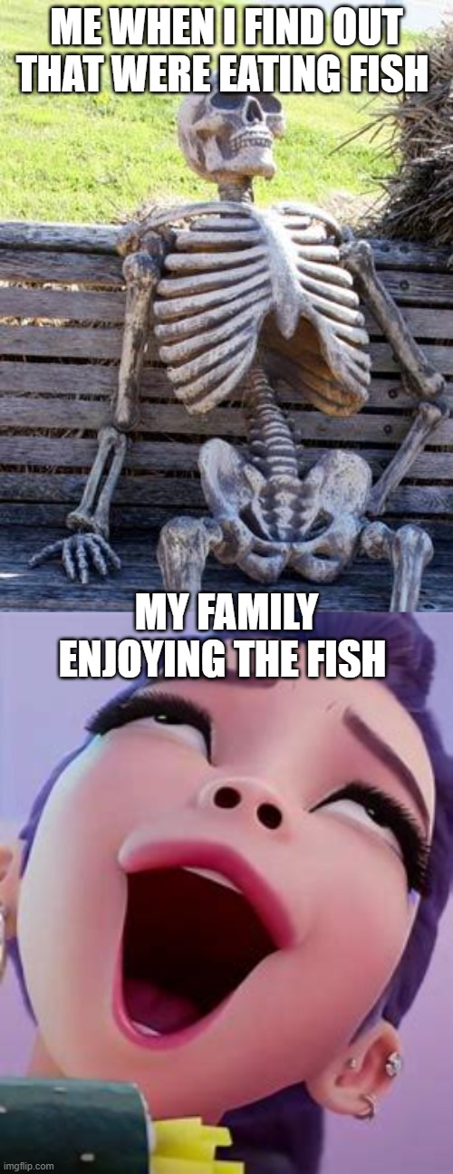 my family | ME WHEN I FIND OUT THAT WERE EATING FISH; MY FAMILY ENJOYING THE FISH | image tagged in memes,waiting skeleton | made w/ Imgflip meme maker