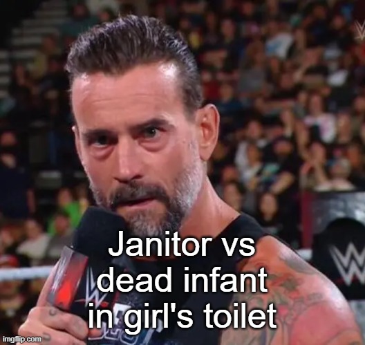 CM Punk | Janitor vs dead infant in girl's toilet | image tagged in cm punk | made w/ Imgflip meme maker