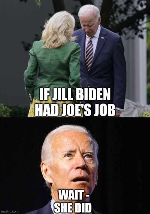 IF JILL BIDEN HAD JOE'S JOB WAIT -
SHE DID | image tagged in jill biden for the love of god joe,joe biden | made w/ Imgflip meme maker