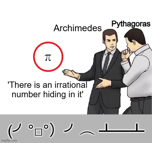 Archimedes vs. Pythagoras | Pythagoras; Archimedes; π; 'There is an irrational number hiding in it'; (╯°□°）╯︵ ┻━┻ | image tagged in memes,car salesman slaps hood | made w/ Imgflip meme maker