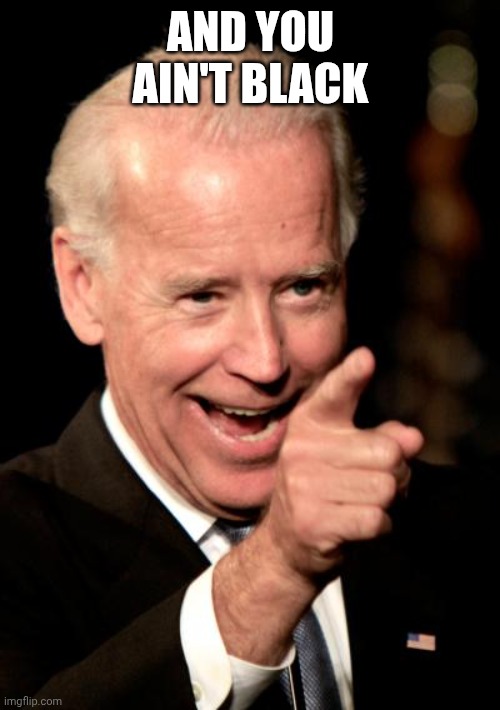 Smilin Biden Meme | AND YOU
AIN'T BLACK | image tagged in memes,smilin biden | made w/ Imgflip meme maker