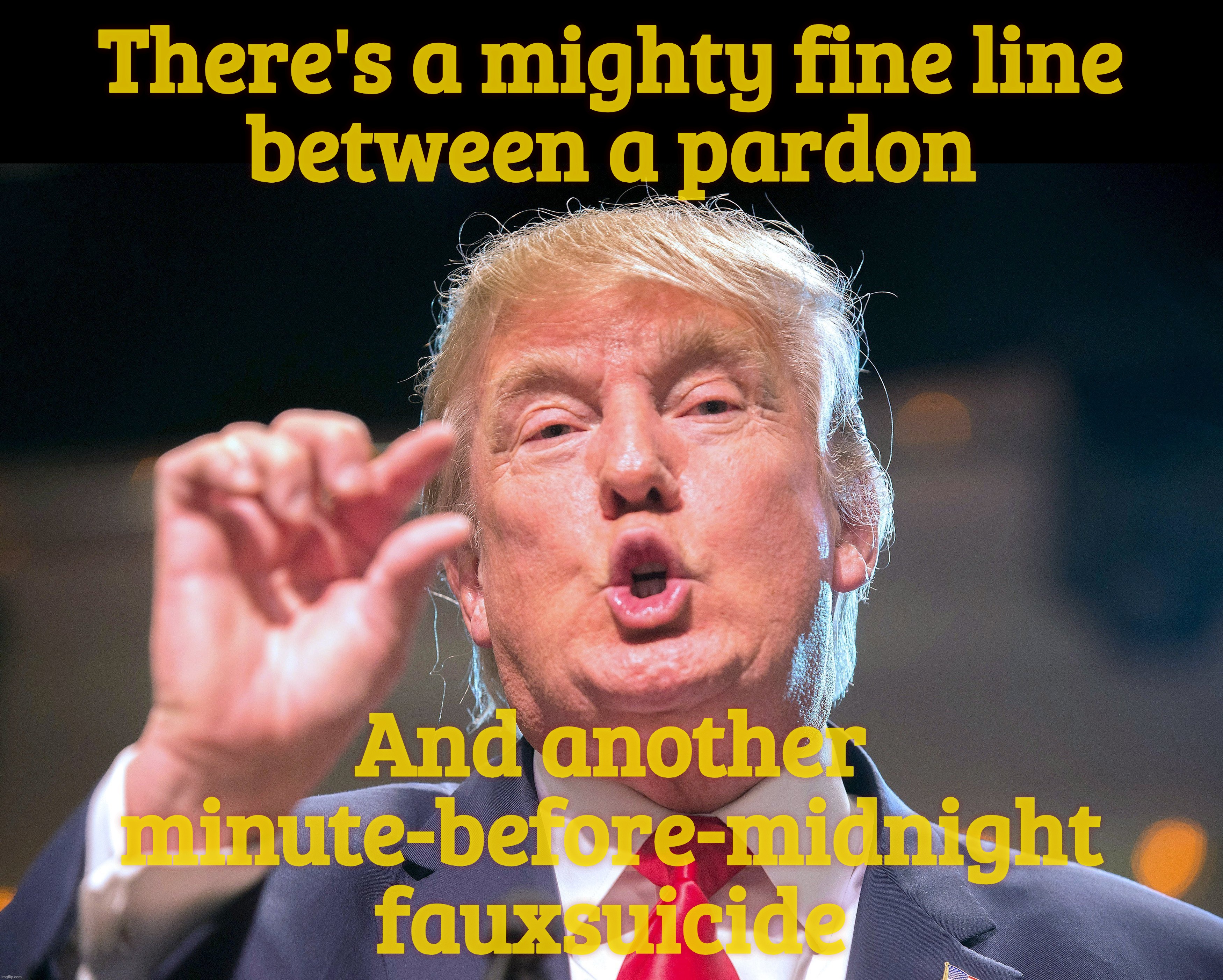 There's a mighty fine line
between a pardon; And another minute-before-midnight fauxsuicide | made w/ Imgflip meme maker
