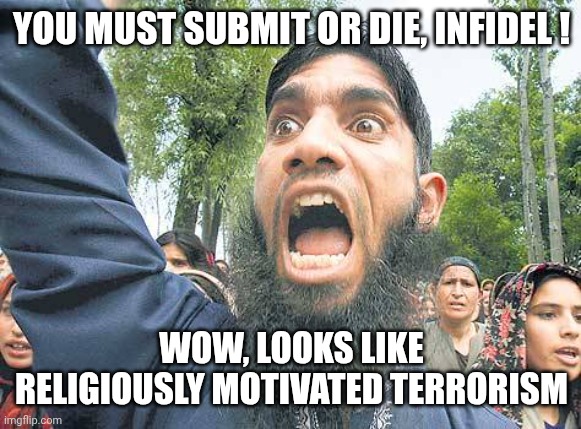 YOU MUST SUBMIT OR DIE, INFIDEL ! WOW, LOOKS LIKE RELIGIOUSLY MOTIVATED TERRORISM | image tagged in you offended allah | made w/ Imgflip meme maker