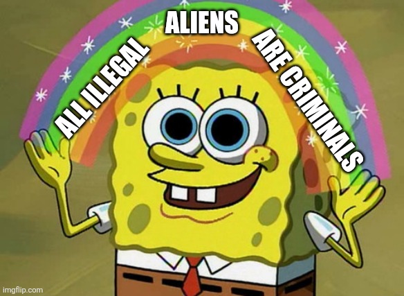 Imagination Spongebob Meme | ALL ILLEGAL ALIENS ARE CRIMINALS | image tagged in memes,imagination spongebob | made w/ Imgflip meme maker