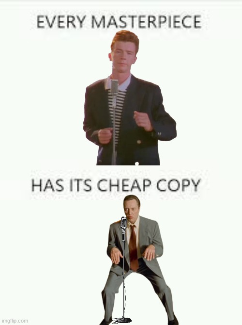 Rickroll is the masterpiece, Christopher Walken dancing to Fatboy Slim is the cheap copy | image tagged in every masterpiece has its cheap copy | made w/ Imgflip meme maker