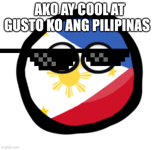 Ako ay si kiel | AKO AY COOL AT GUSTO KO ANG PILIPINAS | image tagged in philippines countryball | made w/ Imgflip meme maker
